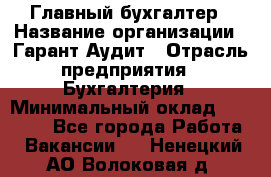 Главный бухгалтер › Название организации ­ Гарант Аудит › Отрасль предприятия ­ Бухгалтерия › Минимальный оклад ­ 35 000 - Все города Работа » Вакансии   . Ненецкий АО,Волоковая д.